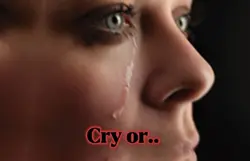 Cry or.. Cry. 