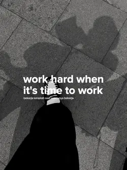 work hard when
it's 