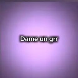 dame un grrrrr