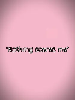 Nothing scares me..