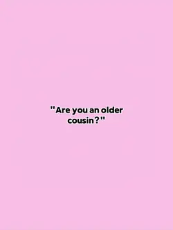 r u an older cousin?