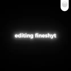 editing fineshyt 