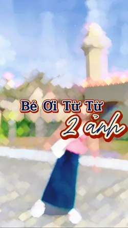 Bé Ơi Từ Từ  