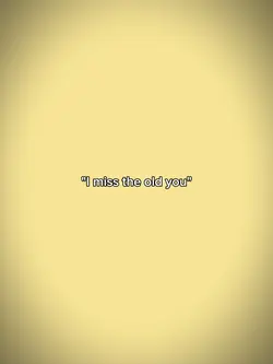 I miss the old you