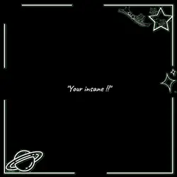 your insane 