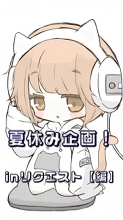 夏休み企画！inリクエスト【編】