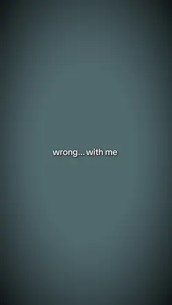 wrong with me...