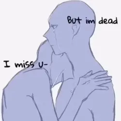 i miss u but im dead