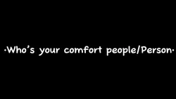 •Who’s your comfort•
