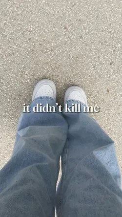 it didn’t kill me…