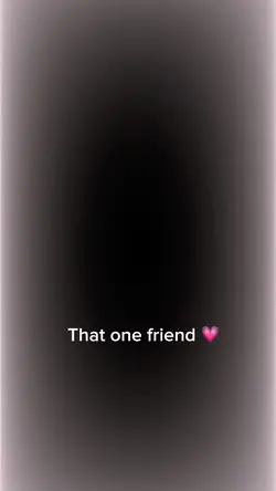 That one friend 