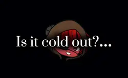 Is it cold out?..