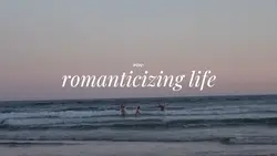 romanticizing life 