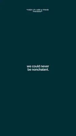 Never be nonchalant 