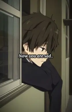 Now you are sad..