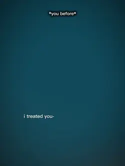 I treated you bad