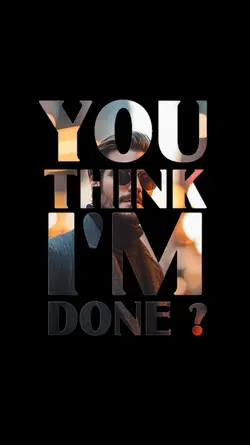 you think I'm done?