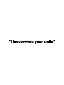 "i love your smile"