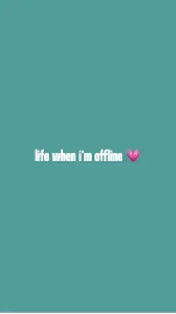 life when offline 💗