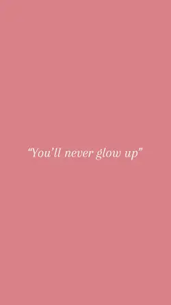 Never glow up?