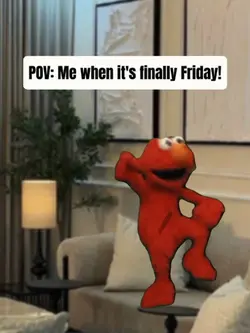 Me when it's Friday