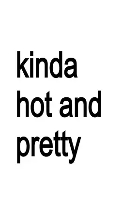 kinda hot and pretty