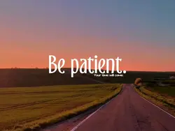 Be Patient.