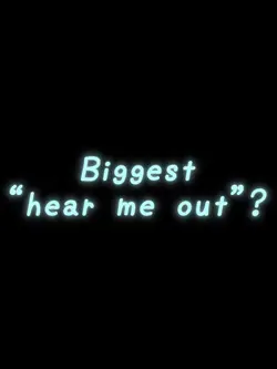 Biggest hear me out
