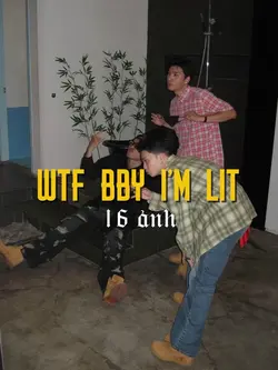wtf bby i’m lit