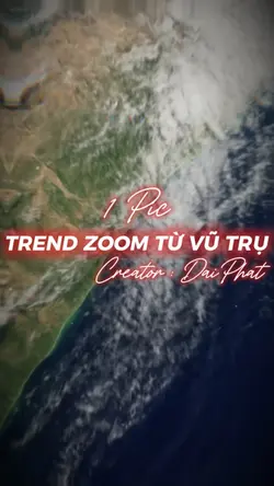 1 ẢNH ZOOM TỪ VŨ TRỤ