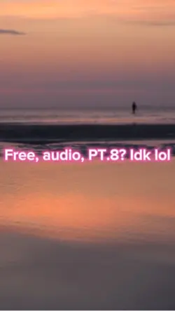 Free audio pt.8? Idk
