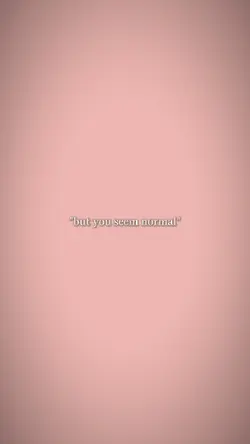 but you seem normal 