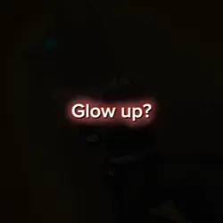 Glow up?