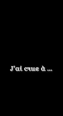 J’ai crue …. 