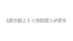 _3度の飯より<来紀君>が好き_