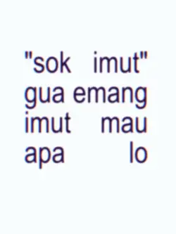 "sok imut" gua emang