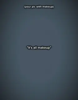 it's all makeup 