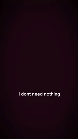 I dont need nothing 
