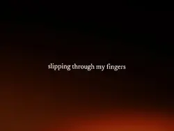slipping through my