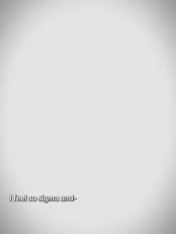 i feel so sigma and 