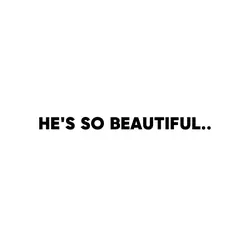 HE'S SO BEAUTIFUL..