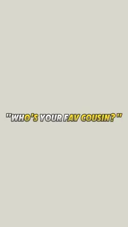 who' your fav cousin