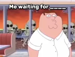 Me waiting for..