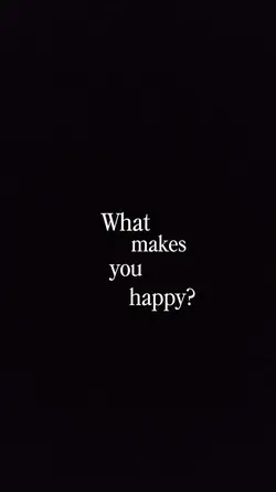 WHAT MAKES YOU HAPPY