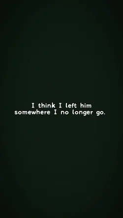 I think I left him