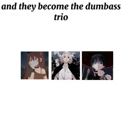 dumb trio :3