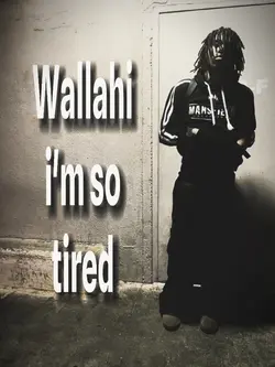 wallahi im so tired