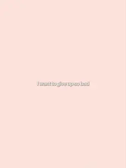 I want to give up so