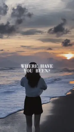 where have you been