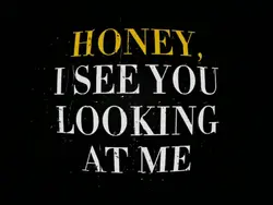 Honey I see you